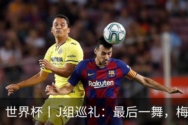 世界杯丨J组巡礼：最后一舞，梅西能带领阿根廷队走多远？