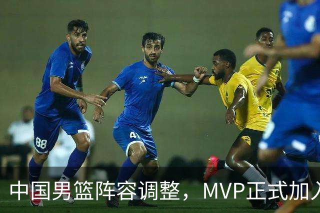 中国男篮阵容调整，MVP正式加入再见胡明轩！