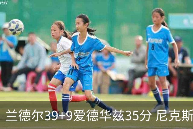 兰德尔39+9爱德华兹35分 尼克斯主场擒森林狼