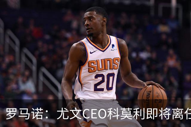 罗马诺：尤文CEO科莫利即将离任，卡内瓦利是继任主要人选